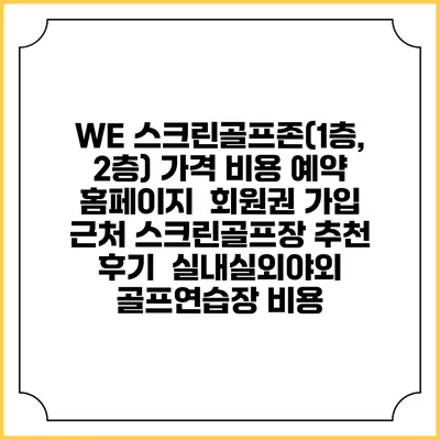 WE 스크린골프존(1층, 2층) 가격 비용 예약 홈페이지 | 회원권 가입 | 근처 스크린골프장 추천 | 후기 | 실내실외야외 골프연습장 비용