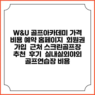 W&U 골프아카데미 가격 비용 예약 홈페이지 | 회원권 가입 | 근처 스크린골프장 추천 | 후기 | 실내실외야외 골프연습장 비용