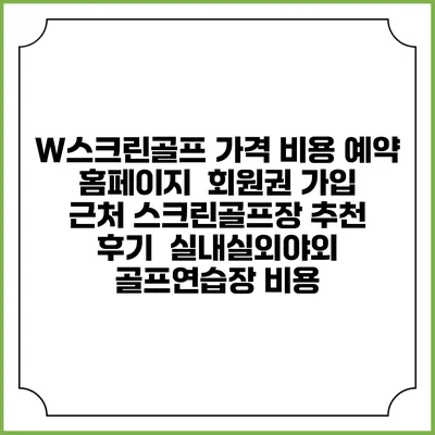 W스크린골프 가격 비용 예약 홈페이지 | 회원권 가입 | 근처 스크린골프장 추천 | 후기 | 실내실외야외 골프연습장 비용