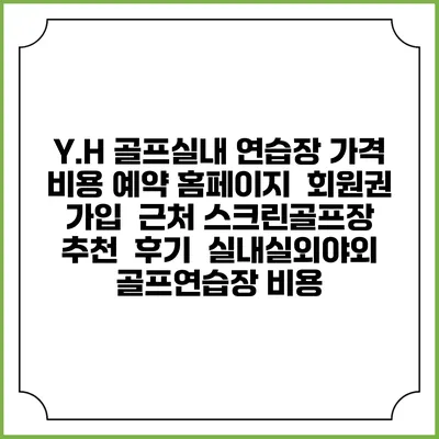 Y.H 골프실내 연습장 가격 비용 예약 홈페이지 | 회원권 가입 | 근처 스크린골프장 추천 | 후기 | 실내실외야외 골프연습장 비용