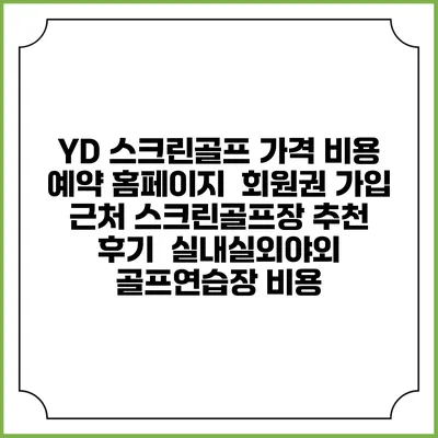 YD 스크린골프 가격 비용 예약 홈페이지 | 회원권 가입 | 근처 스크린골프장 추천 | 후기 | 실내실외야외 골프연습장 비용