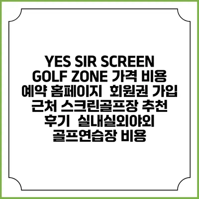 YES SIR SCREEN GOLF ZONE 가격 비용 예약 홈페이지 | 회원권 가입 | 근처 스크린골프장 추천 | 후기 | 실내실외야외 골프연습장 비용