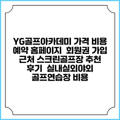 YG골프아카데미 가격 비용 예약 홈페이지 | 회원권 가입 | 근처 스크린골프장 추천 | 후기 | 실내실외야외 골프연습장 비용