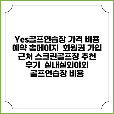 Yes골프연습장 가격 비용 예약 홈페이지 | 회원권 가입 | 근처 스크린골프장 추천 | 후기 | 실내실외야외 골프연습장 비용
