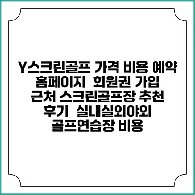 Y스크린골프 가격 비용 예약 홈페이지 | 회원권 가입 | 근처 스크린골프장 추천 | 후기 | 실내실외야외 골프연습장 비용