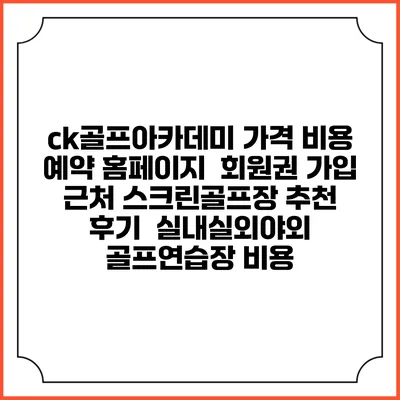 ck골프아카데미 가격 비용 예약 홈페이지 | 회원권 가입 | 근처 스크린골프장 추천 | 후기 | 실내실외야외 골프연습장 비용