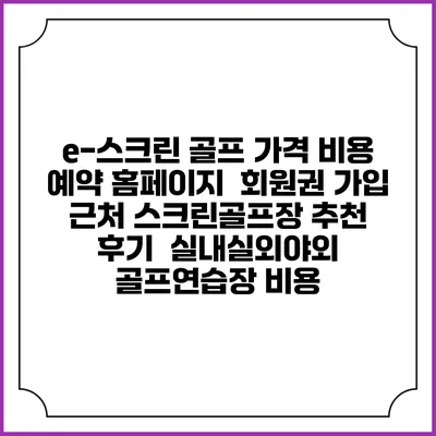 e-스크린 골프 가격 비용 예약 홈페이지 | 회원권 가입 | 근처 스크린골프장 추천 | 후기 | 실내실외야외 골프연습장 비용