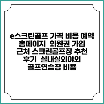 e스크린골프 가격 비용 예약 홈페이지 | 회원권 가입 | 근처 스크린골프장 추천 | 후기 | 실내실외야외 골프연습장 비용