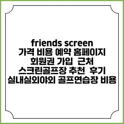friends screen 가격 비용 예약 홈페이지 | 회원권 가입 | 근처 스크린골프장 추천 | 후기 | 실내실외야외 골프연습장 비용