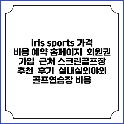 iris sports 가격 비용 예약 홈페이지 | 회원권 가입 | 근처 스크린골프장 추천 | 후기 | 실내실외야외 골프연습장 비용