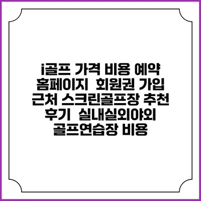 i골프 가격 비용 예약 홈페이지 | 회원권 가입 | 근처 스크린골프장 추천 | 후기 | 실내실외야외 골프연습장 비용