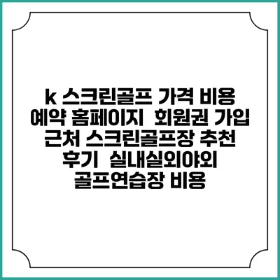 k 스크린골프 가격 비용 예약 홈페이지 | 회원권 가입 | 근처 스크린골프장 추천 | 후기 | 실내실외야외 골프연습장 비용