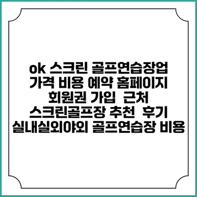 ok 스크린 골프연습장업 가격 비용 예약 홈페이지 | 회원권 가입 | 근처 스크린골프장 추천 | 후기 | 실내실외야외 골프연습장 비용