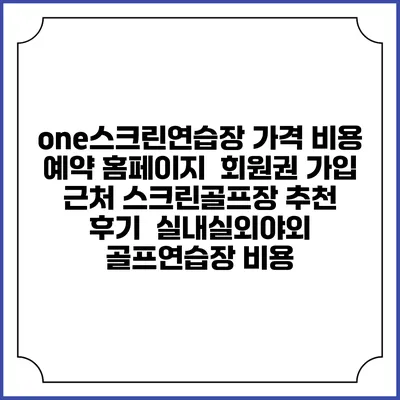 one스크린연습장 가격 비용 예약 홈페이지 | 회원권 가입 | 근처 스크린골프장 추천 | 후기 | 실내실외야외 골프연습장 비용