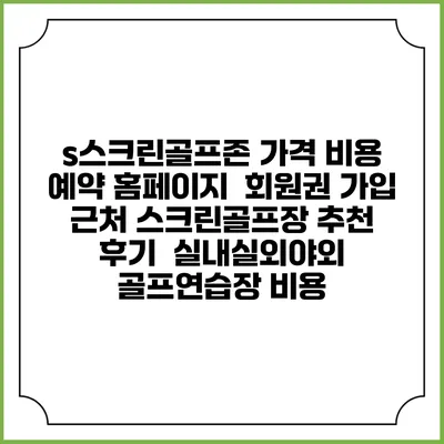 s스크린골프존 가격 비용 예약 홈페이지 | 회원권 가입 | 근처 스크린골프장 추천 | 후기 | 실내실외야외 골프연습장 비용