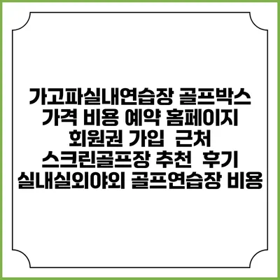 가고파실내연습장 골프박스 가격 비용 예약 홈페이지 | 회원권 가입 | 근처 스크린골프장 추천 | 후기 | 실내실외야외 골프연습장 비용