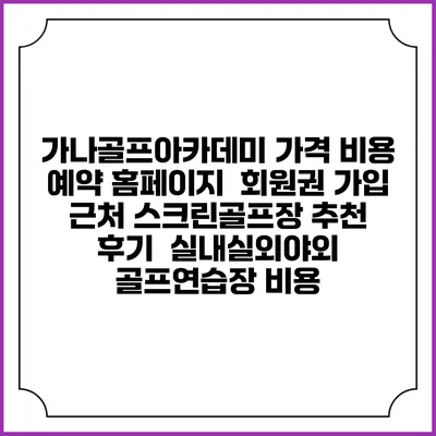 가나골프아카데미 가격 비용 예약 홈페이지 | 회원권 가입 | 근처 스크린골프장 추천 | 후기 | 실내실외야외 골프연습장 비용