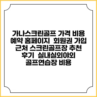 가나스크린골프 가격 비용 예약 홈페이지 | 회원권 가입 | 근처 스크린골프장 추천 | 후기 | 실내실외야외 골프연습장 비용