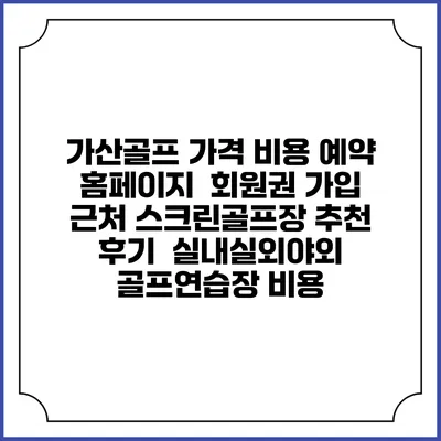 가산골프 가격 비용 예약 홈페이지 | 회원권 가입 | 근처 스크린골프장 추천 | 후기 | 실내실외야외 골프연습장 비용