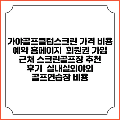 가야골프클럽스크린 가격 비용 예약 홈페이지 | 회원권 가입 | 근처 스크린골프장 추천 | 후기 | 실내실외야외 골프연습장 비용