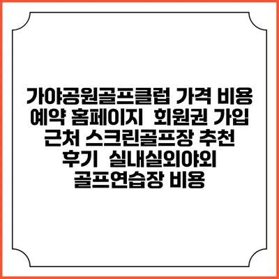가야공원골프클럽 가격 비용 예약 홈페이지 | 회원권 가입 | 근처 스크린골프장 추천 | 후기 | 실내실외야외 골프연습장 비용