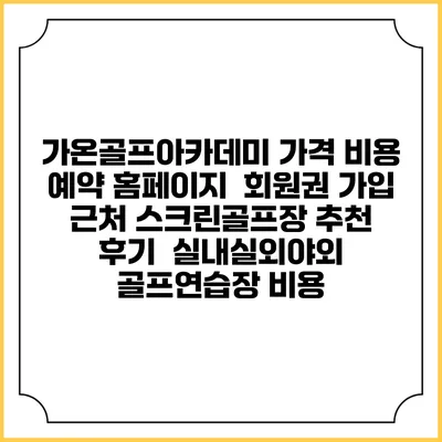 가온골프아카데미 가격 비용 예약 홈페이지 | 회원권 가입 | 근처 스크린골프장 추천 | 후기 | 실내실외야외 골프연습장 비용