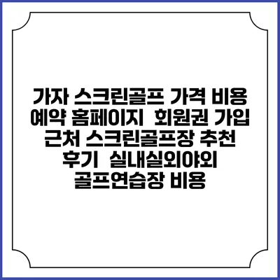 가자 스크린골프 가격 비용 예약 홈페이지 | 회원권 가입 | 근처 스크린골프장 추천 | 후기 | 실내실외야외 골프연습장 비용
