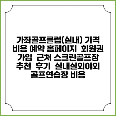 가좌골프클럽(실내) 가격 비용 예약 홈페이지 | 회원권 가입 | 근처 스크린골프장 추천 | 후기 | 실내실외야외 골프연습장 비용