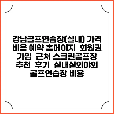 강남골프연습장(실내) 가격 비용 예약 홈페이지 | 회원권 가입 | 근처 스크린골프장 추천 | 후기 | 실내실외야외 골프연습장 비용