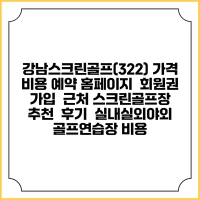 강남스크린골프(322) 가격 비용 예약 홈페이지 | 회원권 가입 | 근처 스크린골프장 추천 | 후기 | 실내실외야외 골프연습장 비용