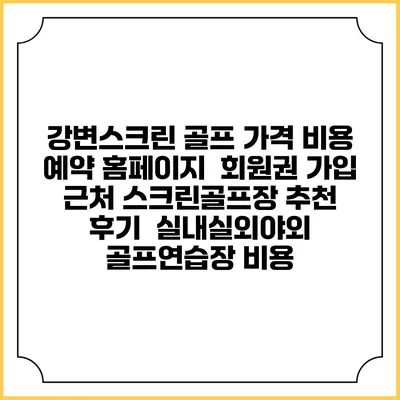 강변스크린 골프 가격 비용 예약 홈페이지 | 회원권 가입 | 근처 스크린골프장 추천 | 후기 | 실내실외야외 골프연습장 비용