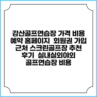 강산골프연습장 가격 비용 예약 홈페이지 | 회원권 가입 | 근처 스크린골프장 추천 | 후기 | 실내실외야외 골프연습장 비용