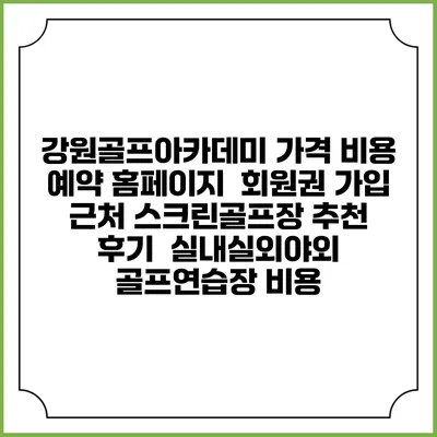 강원골프아카데미 가격 비용 예약 홈페이지 | 회원권 가입 | 근처 스크린골프장 추천 | 후기 | 실내실외야외 골프연습장 비용