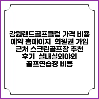 강원랜드골프클럽 가격 비용 예약 홈페이지 | 회원권 가입 | 근처 스크린골프장 추천 | 후기 | 실내실외야외 골프연습장 비용