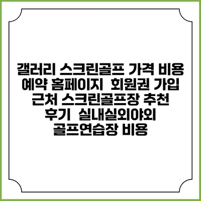 갤러리 스크린골프 가격 비용 예약 홈페이지 | 회원권 가입 | 근처 스크린골프장 추천 | 후기 | 실내실외야외 골프연습장 비용