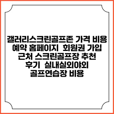 갤러리스크린골프존 가격 비용 예약 홈페이지 | 회원권 가입 | 근처 스크린골프장 추천 | 후기 | 실내실외야외 골프연습장 비용