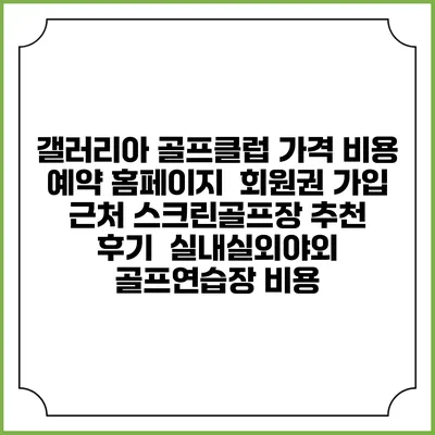 갤러리아 골프클럽 가격 비용 예약 홈페이지 | 회원권 가입 | 근처 스크린골프장 추천 | 후기 | 실내실외야외 골프연습장 비용