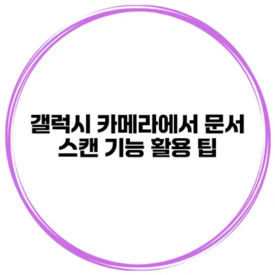 갤럭시 카메라에서 문서 스캔 기능 활용 팁