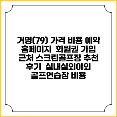 거명(79) 가격 비용 예약 홈페이지 | 회원권 가입 | 근처 스크린골프장 추천 | 후기 | 실내실외야외 골프연습장 비용