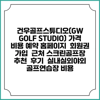 건우골프스튜디오(GW GOLF STUDIO) 가격 비용 예약 홈페이지 | 회원권 가입 | 근처 스크린골프장 추천 | 후기 | 실내실외야외 골프연습장 비용