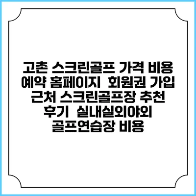 고촌 스크린골프 가격 비용 예약 홈페이지 | 회원권 가입 | 근처 스크린골프장 추천 | 후기 | 실내실외야외 골프연습장 비용