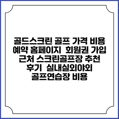 골드스크린 골프 가격 비용 예약 홈페이지 | 회원권 가입 | 근처 스크린골프장 추천 | 후기 | 실내실외야외 골프연습장 비용