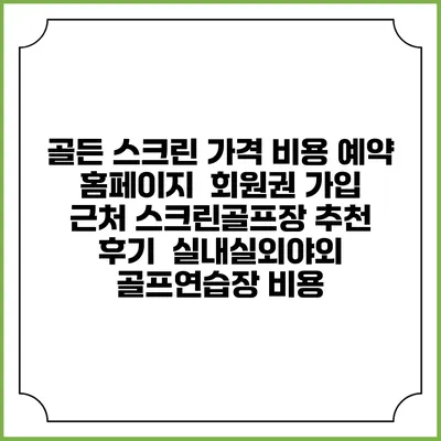 골든 스크린 가격 비용 예약 홈페이지 | 회원권 가입 | 근처 스크린골프장 추천 | 후기 | 실내실외야외 골프연습장 비용