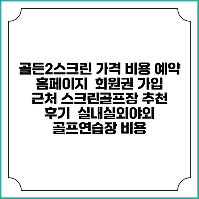 골든2스크린 가격 비용 예약 홈페이지 | 회원권 가입 | 근처 스크린골프장 추천 | 후기 | 실내실외야외 골프연습장 비용