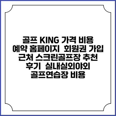 골프 KING 가격 비용 예약 홈페이지 | 회원권 가입 | 근처 스크린골프장 추천 | 후기 | 실내실외야외 골프연습장 비용