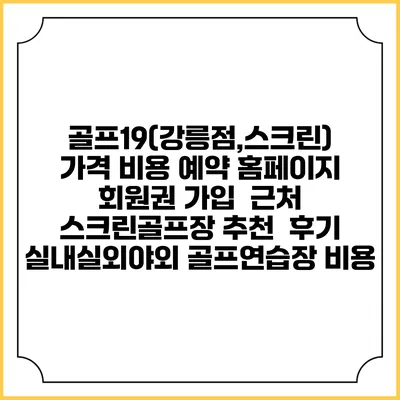 골프19(강릉점,스크린) 가격 비용 예약 홈페이지 | 회원권 가입 | 근처 스크린골프장 추천 | 후기 | 실내실외야외 골프연습장 비용