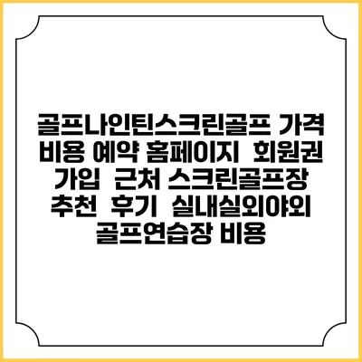 골프나인틴스크린골프 가격 비용 예약 홈페이지 | 회원권 가입 | 근처 스크린골프장 추천 | 후기 | 실내실외야외 골프연습장 비용