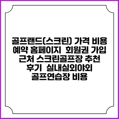 골프랜드(스크린) 가격 비용 예약 홈페이지 | 회원권 가입 | 근처 스크린골프장 추천 | 후기 | 실내실외야외 골프연습장 비용