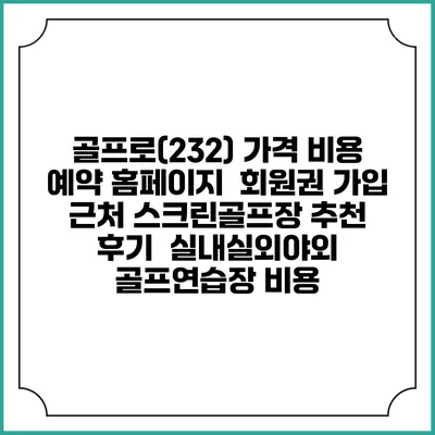 골프로(232) 가격 비용 예약 홈페이지 | 회원권 가입 | 근처 스크린골프장 추천 | 후기 | 실내실외야외 골프연습장 비용