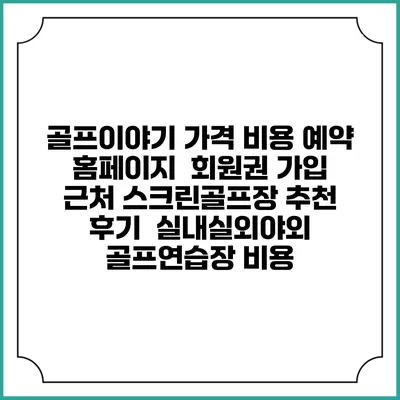 골프이야기 가격 비용 예약 홈페이지 | 회원권 가입 | 근처 스크린골프장 추천 | 후기 | 실내실외야외 골프연습장 비용